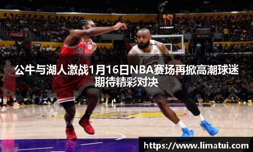 公牛与湖人激战1月16日NBA赛场再掀高潮球迷期待精彩对决